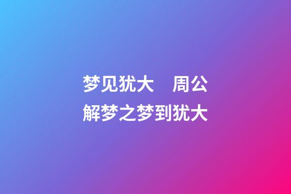 梦见犹大　周公解梦之梦到犹大